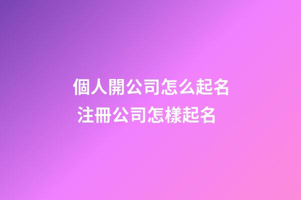 個人開公司怎么起名 注冊公司怎樣起名-第1張-公司起名-玄機派